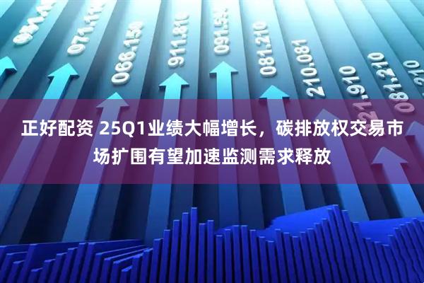 正好配资 25Q1业绩大幅增长，碳排放权交易市场扩围有望加速监测需求释放