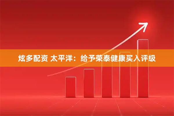 炫多配资 太平洋：给予荣泰健康买入评级