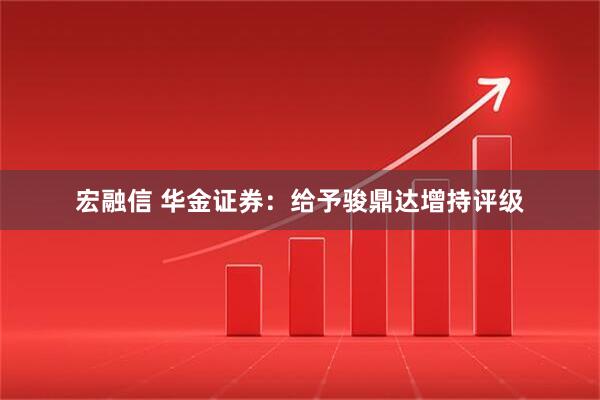 宏融信 华金证券：给予骏鼎达增持评级