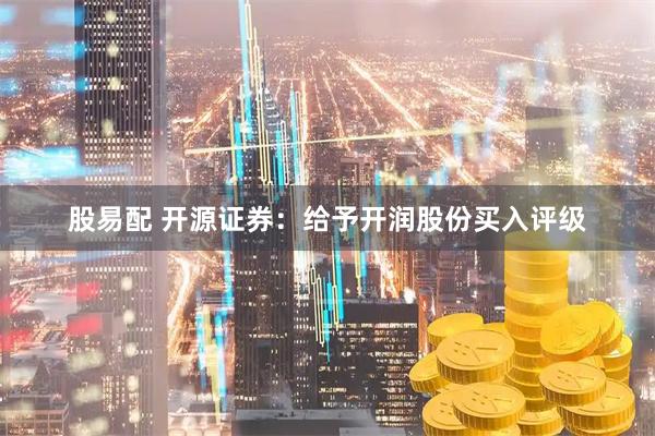 股易配 开源证券：给予开润股份买入评级