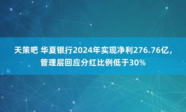 天策吧 华夏银行2024年实现净利276.76亿,管理层回应分红比例低于30%