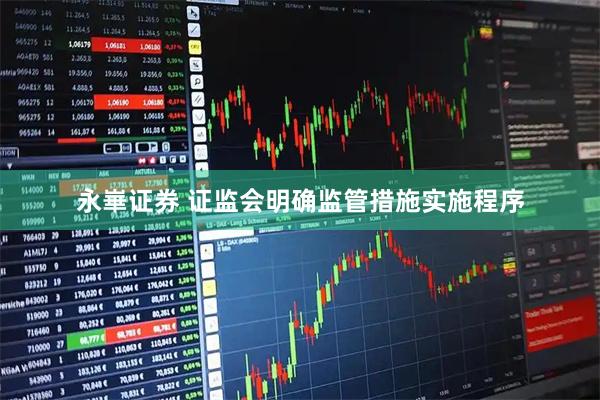 永崋证券 证监会明确监管措施实施程序