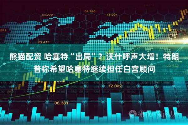 熊猫配资 哈塞特“出局”？沃什呼声大增！特朗普称希望哈塞特继续担任白宫顾问