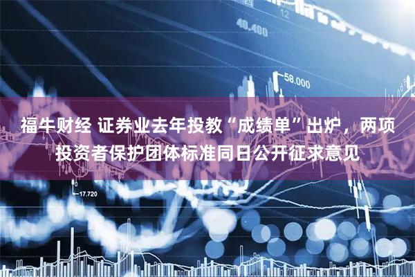 福牛财经 证券业去年投教“成绩单”出炉，两项投资者保护团体标准同日公开征求意见